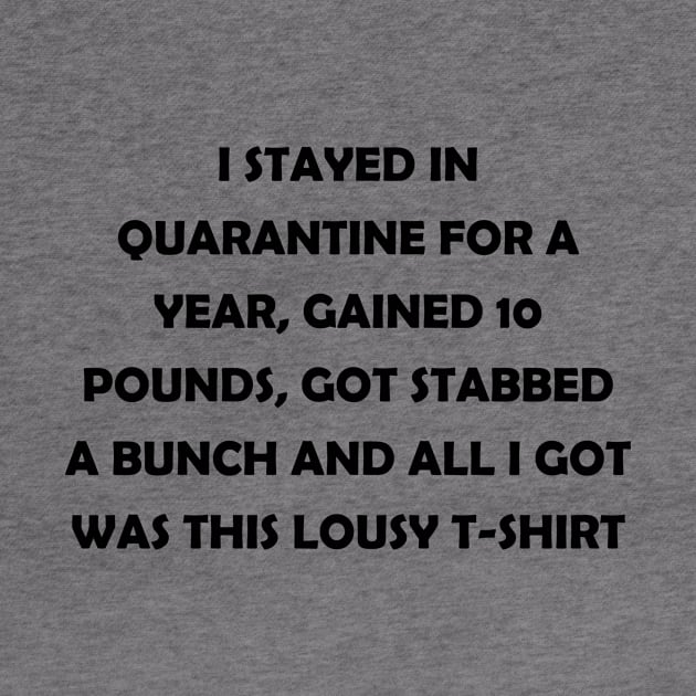 I stayed in quarantine for 2 years, gained 10 lbs, got stabbed twice and all I got was this lousy t-shirt (black text) by J-man the t-shirt maker